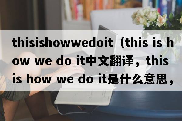 thisishowwedoit（this is how we do it中文翻譯，this is how we do it是什么意思，this is how we do it發(fā)音、用法及例句）
