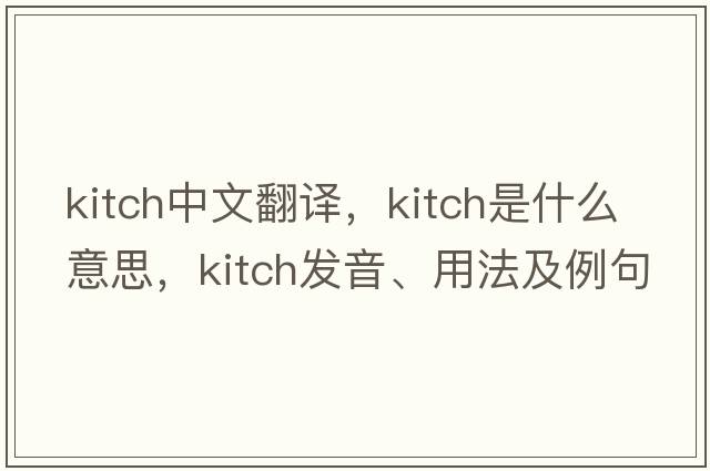 kitch中文翻譯，kitch是什么意思，kitch發(fā)音、用法及例句