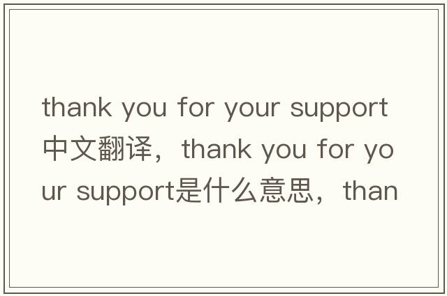 thank you for your support中文翻譯，thank you for your support是什么意思，thank you for your support發(fā)音、用法及例句
