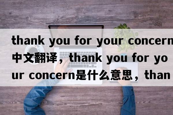 thank you for your concern中文翻譯，thank you for your concern是什么意思，thank you for your concern發(fā)音、用法及例句