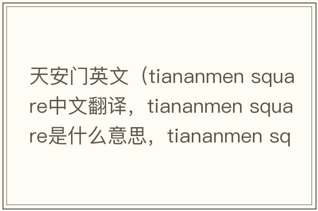 天安門(mén)英文（tiananmen square中文翻譯，tiananmen square是什么意思，tiananmen square發(fā)音、用法及例句）