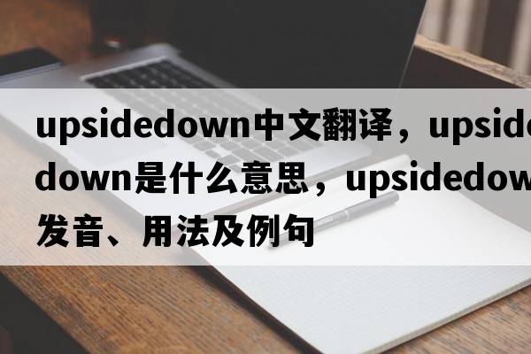 upsidedown中文翻譯，upsidedown是什么意思，upsidedown發(fā)音、用法及例句