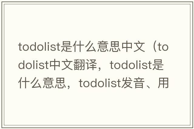 todolist是什么意思中文（todolist中文翻譯，todolist是什么意思，todolist發(fā)音、用法及例句）