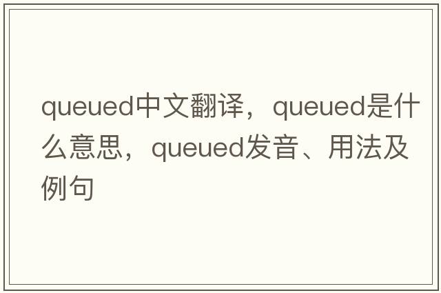 queued中文翻譯，queued是什么意思，queued發(fā)音、用法及例句