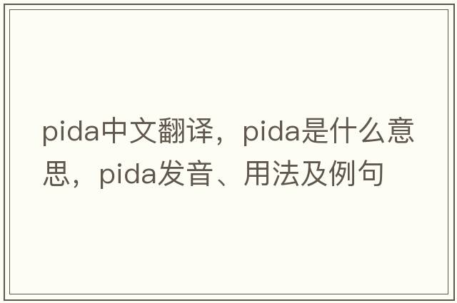 pida中文翻譯，pida是什么意思，pida發(fā)音、用法及例句