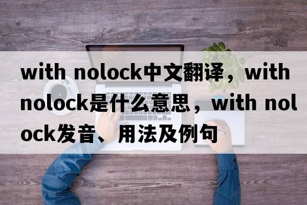 with nolock中文翻譯，with nolock是什么意思，with nolock發(fā)音、用法及例句
