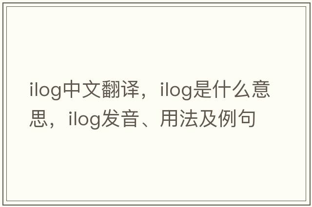 Ilog中文翻譯，Ilog是什么意思，Ilog發(fā)音、用法及例句