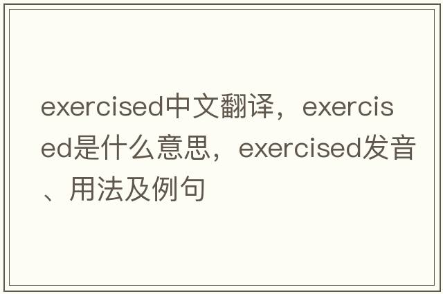 exercised中文翻譯，exercised是什么意思，exercised發(fā)音、用法及例句