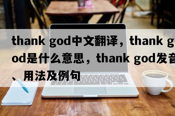 thank god中文翻譯，thank god是什么意思，thank god發(fā)音、用法及例句