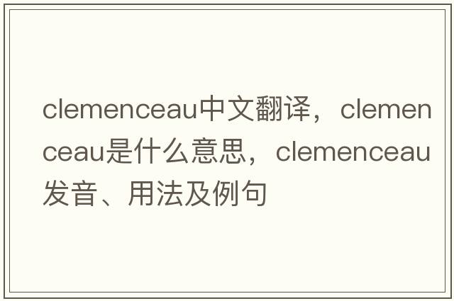 Clemenceau中文翻譯，Clemenceau是什么意思，Clemenceau發(fā)音、用法及例句
