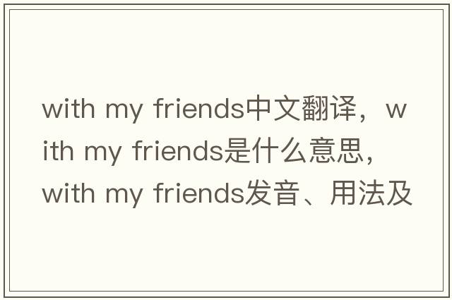 with my friends中文翻譯，with my friends是什么意思，with my friends發(fā)音、用法及例句