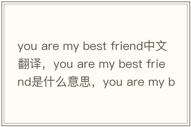 you are my best friend中文翻譯，you are my best friend是什么意思，you are my best friend發(fā)音、用法及例句