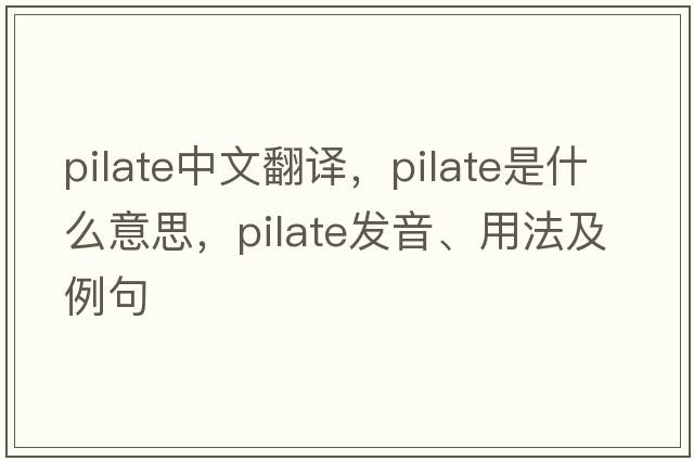pilate中文翻譯，pilate是什么意思，pilate發(fā)音、用法及例句