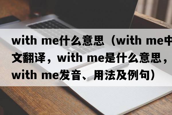 with me什么意思（with me中文翻譯，with me是什么意思，with me發(fā)音、用法及例句）