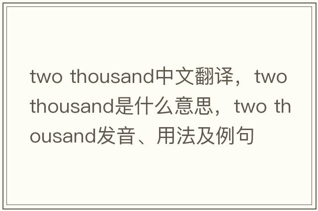 two thousand中文翻譯，two thousand是什么意思，two thousand發(fā)音、用法及例句