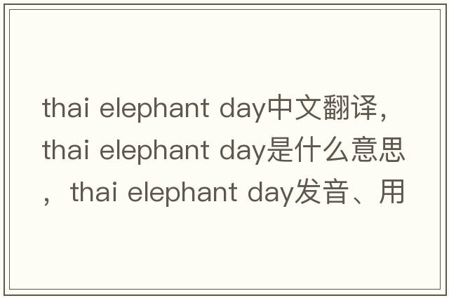 thai elephant day中文翻譯，thai elephant day是什么意思，thai elephant day發(fā)音、用法及例句