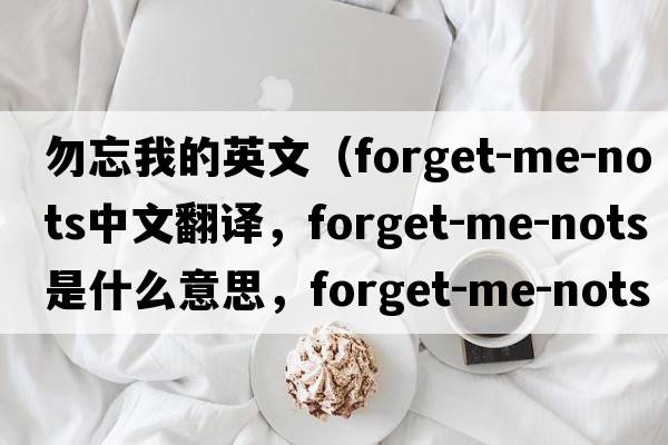 勿忘我的英文（forget-me-nots中文翻譯，forget-me-nots是什么意思，forget-me-nots發(fā)音、用法及例句）