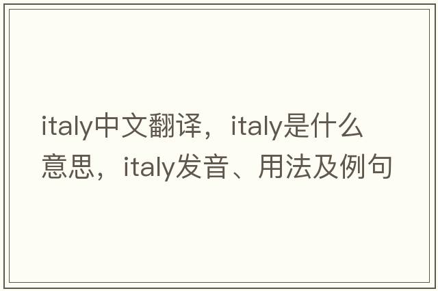 Italy中文翻譯，Italy是什么意思，Italy發(fā)音、用法及例句