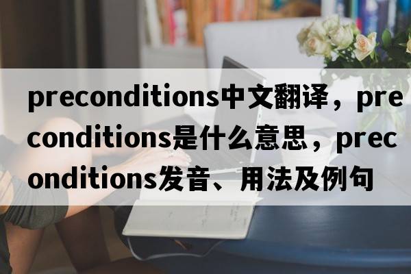 preconditions中文翻譯，preconditions是什么意思，preconditions發(fā)音、用法及例句