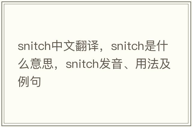 snitch中文翻譯，snitch是什么意思，snitch發(fā)音、用法及例句