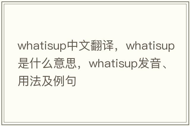 whatisup中文翻譯，whatisup是什么意思，whatisup發(fā)音、用法及例句