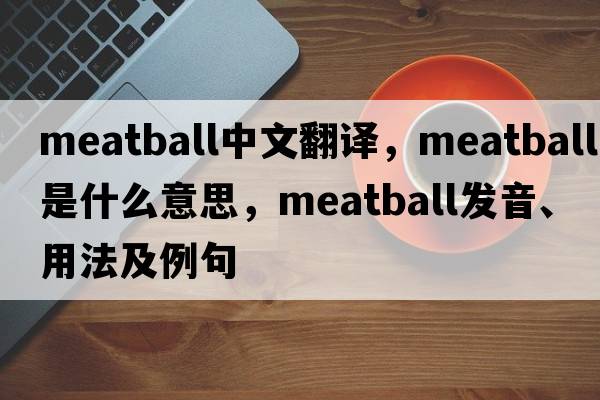 meatball中文翻譯，meatball是什么意思，meatball發(fā)音、用法及例句