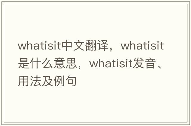whatisit中文翻譯，whatisit是什么意思，whatisit發(fā)音、用法及例句