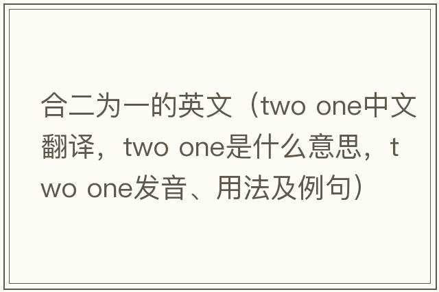 合二為一的英文（two one中文翻譯，two one是什么意思，two one發(fā)音、用法及例句）