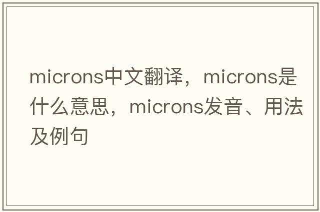 microns中文翻譯，microns是什么意思，microns發(fā)音、用法及例句