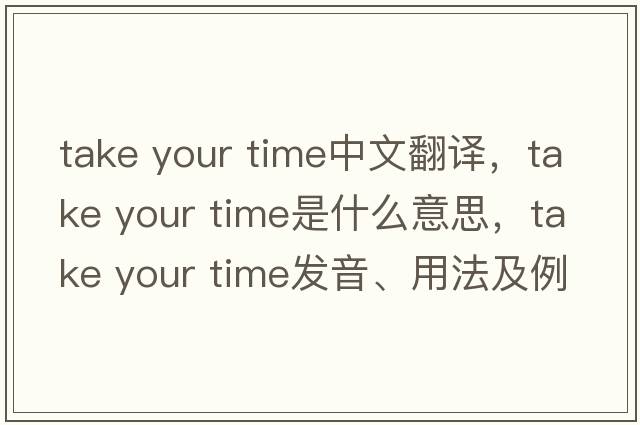 take your time中文翻譯，take your time是什么意思，take your time發(fā)音、用法及例句
