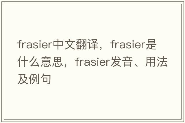 Frasier中文翻譯，Frasier是什么意思，Frasier發(fā)音、用法及例句