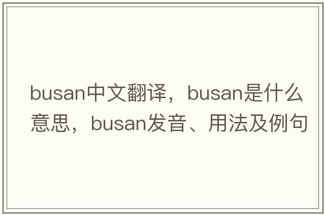 Busan中文翻譯，Busan是什么意思，Busan發(fā)音、用法及例句