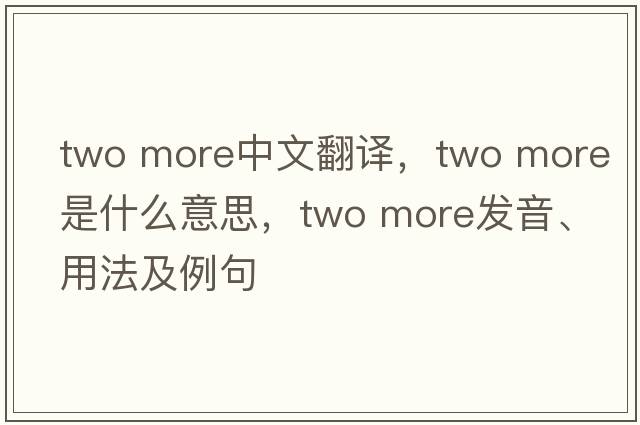 two more中文翻譯，two more是什么意思，two more發(fā)音、用法及例句