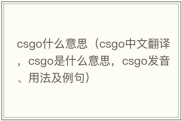 csgo什么意思（CSGO中文翻譯，CSGO是什么意思，CSGO發(fā)音、用法及例句）
