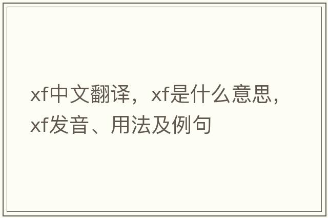 xf中文翻譯，xf是什么意思，xf發(fā)音、用法及例句