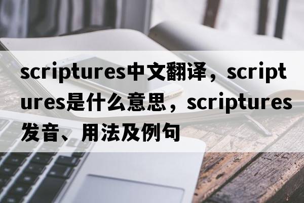 scriptures中文翻譯，scriptures是什么意思，scriptures發(fā)音、用法及例句
