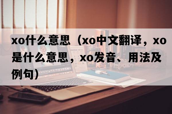 xo什么意思（xo中文翻譯，xo是什么意思，xo發(fā)音、用法及例句）