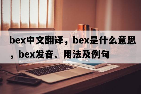 bex中文翻譯，bex是什么意思，bex發(fā)音、用法及例句