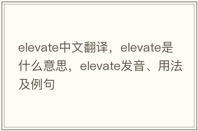 elevate中文翻譯，elevate是什么意思，elevate發(fā)音、用法及例句