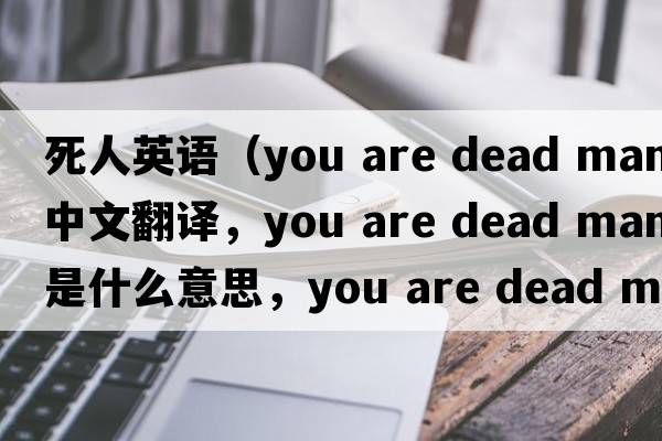死人英語(yǔ)（you are dead man中文翻譯，you are dead man是什么意思，you are dead man發(fā)音、用法及例句）