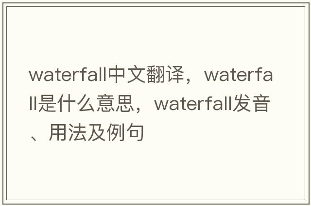 waterfall中文翻譯，waterfall是什么意思，waterfall發(fā)音、用法及例句