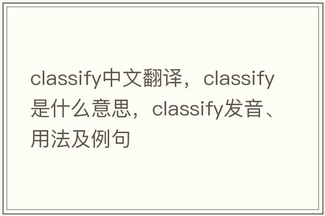 classify中文翻譯，classify是什么意思，classify發(fā)音、用法及例句