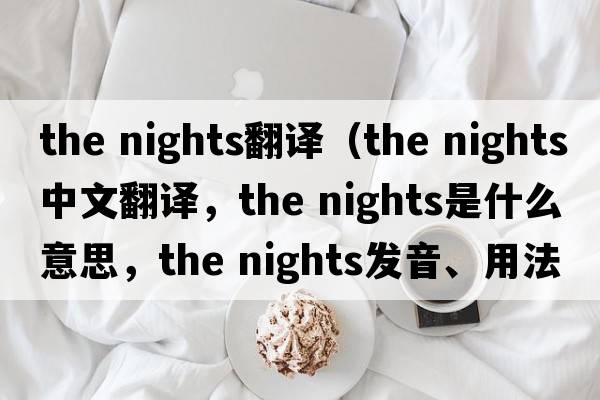 the nights翻譯（the nights中文翻譯，the nights是什么意思，the nights發(fā)音、用法及例句）