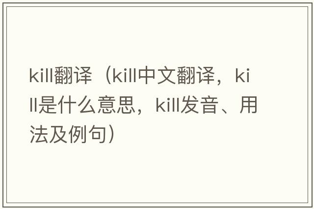 kill翻譯（kill中文翻譯，kill是什么意思，kill發(fā)音、用法及例句）