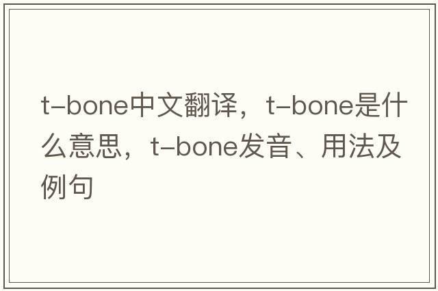 T-bone中文翻譯，T-bone是什么意思，T-bone發(fā)音、用法及例句