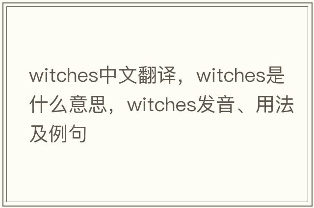 witches中文翻譯，witches是什么意思，witches發(fā)音、用法及例句