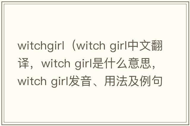 witchgirl（witch girl中文翻譯，witch girl是什么意思，witch girl發(fā)音、用法及例句）
