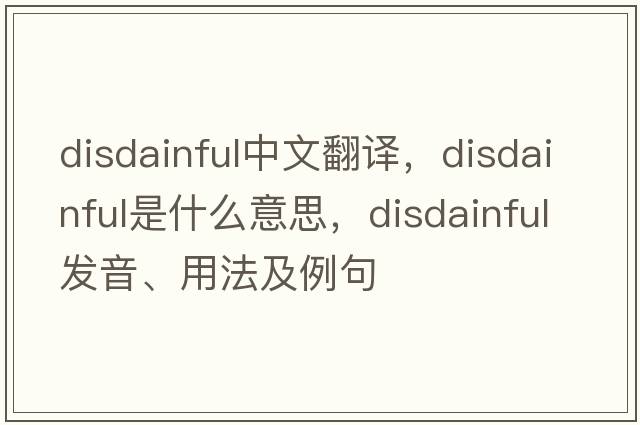 disdainful中文翻譯，disdainful是什么意思，disdainful發(fā)音、用法及例句