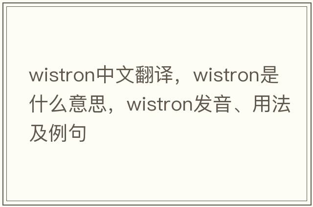 wistron中文翻譯，wistron是什么意思，wistron發(fā)音、用法及例句