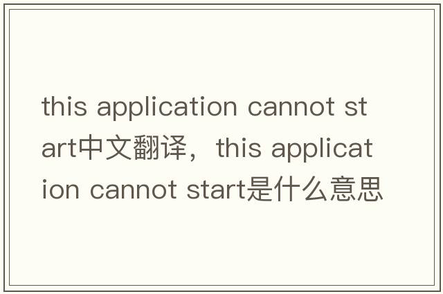 this application cannot start中文翻譯，this application cannot start是什么意思，this application cannot start發(fā)音